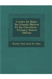 L'Ordre de Malte, Ses Grands Maitres Et Ses Chevaliers - Primary Source Edition