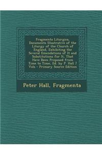 Fragmenta Liturgica, Documents Illustrative of the Liturgy of the Church of England, Exhibiting the Several Emendations of It and Substitutions for It