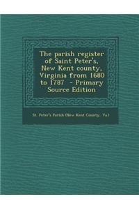 The Parish Register of Saint Peter's, New Kent County, Virginia from 1680 to 1787 - Primary Source Edition