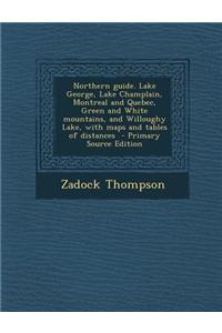 Northern Guide. Lake George, Lake Champlain, Montreal and Quebec, Green and White Mountains, and Willoughy Lake, with Maps and Tables of Distances
