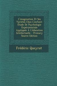 L'Imagination Et Ses Varietes Chez L'Enfant: Etude de Psychologie Experimentale Appliquee A L'Education Intellectuelle
