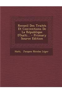 Recueil Des Traites Et Conventions de La Republique D'Haiti... - Primary Source Edition