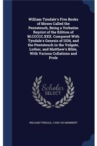 William Tyndale's Five Books of Moses Called the Pentateuch, Being a Verbatim Reprint of the Edition of M.CCCCC.XXX. Compared With Tyndale's Genesis of 1534, and the Pentateuch in the Vulgate, Luther, and Matthew's Bible, With Various Collations an