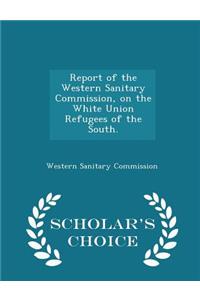 Report of the Western Sanitary Commission, on the White Union Refugees of the South. - Scholar's Choice Edition