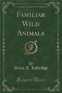 Familiar Wild Animals (Classic Reprint)