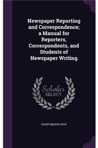 Newspaper Reporting and Correspondence; A Manual for Reporters, Correspondents, and Students of Newspaper Writing