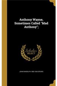 Anthony Wayne, Sometimes Called Mad Anthony;