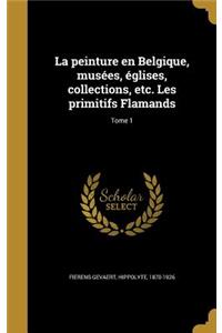 La Peinture En Belgique, Musees, Eglises, Collections, Etc. Les Primitifs Flamands; Tome 1