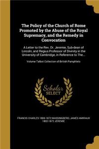 The Policy of the Church of Rome Promoted by the Abuse of the Royal Supremacy, and the Remedy in Convocation