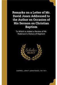 Remarks on a Letter of Mr. David Jones Addressed to the Author on Occasion of His Sermon on Christian Baptism
