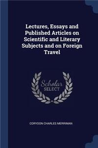 Lectures, Essays and Published Articles on Scientific and Literary Subjects and on Foreign Travel