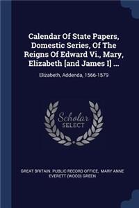 Calendar Of State Papers, Domestic Series, Of The Reigns Of Edward Vi., Mary, Elizabeth [and James I] ...