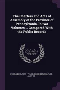 Charters and Acts of Assembly of the Province of Pennsylvania. In two Volumes ... Compared With the Public Records