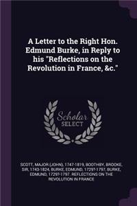 Letter to the Right Hon. Edmund Burke, in Reply to his Reflections on the Revolution in France, &c.