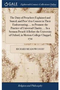 The Duty of Preachers Explained and Stated; And Prov'd to Consist in Their Endeavouring, ... to Promote the Practice of Universal Charity, ... in a Sermon Preach'd Before the University of Oxford, in Merton-College Chappel, 1721