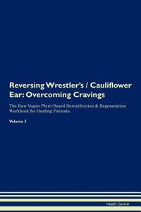 Reversing Wrestler's / Cauliflower Ear: Overcoming Cravings the Raw Vegan Plant-Based Detoxification & Regeneration Workbook for Healing Patients. Volume 3