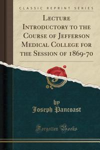 Lecture Introductory to the Course of Jefferson Medical College for the Session of 1869-70 (Classic Reprint)