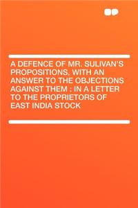 A Defence of Mr. Sulivan's Propositions, with an Answer to the Objections Against Them: In a Letter to the Proprietors of East India Stock