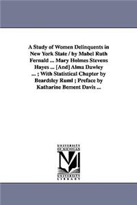 Study of Women Delinquents in New York State / By Mabel Ruth Fernald ... Mary Holmes Stevens Hayes ... [And] Alma Dawley ...; With Statistical Cha