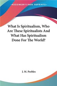 What Is Spiritualism, Who Are These Spiritualists And What Has Spiritualism Done For The World?
