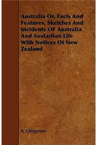 Australia Or, Facts And Features, Sketches And Incidents OF Australia And Austarlian Life With Notices Of New Zealand