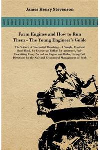 Farm Engines And How To Run Them - The Young Engineer's Guide - A Simple, Practical Hand Book, For Expects As Well As For Amateurs, Fully Describing Eery Part Of An Engine And Boiler, Giving Full Directions For The Safe And Economical Management Of