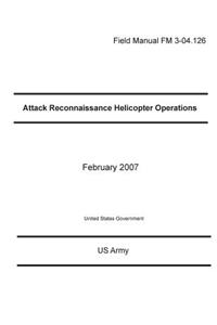 Field Manual FM 3-04.126 Attack Reconnaissance Helicopter Operations February 2007
