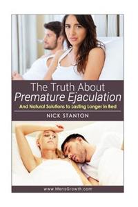 Truth about Premature Ejaculation and Natural Solutions to Lasting Longer in Bed. . .