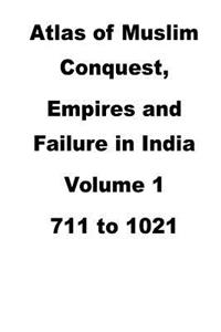 Atlas of Muslim Conquest, Empires and Failure in India