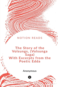 Story of the Volsungs, (Volsunga Saga) With Excerpts from the Poetic Edda