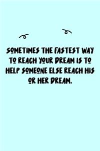 Sometimes the fastest way to reach your dream is to help someone else reach his or her dream. Journal