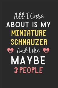 All I care about is my Miniature Schnauzer and like maybe 3 people: Lined Journal, 120 Pages, 6 x 9, Funny Miniature Schnauzer Gift Idea, Black Matte Finish (All I care about is my Miniature Schnauzer and like maybe 