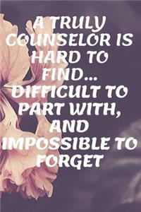 A Truly Counselor Is Hard To Find... Difficult To Part With, And Impossible To Forget