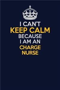 I Can't Keep Calm Because I Am An Charge nurse