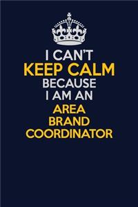 I Can't Keep Calm Because I Am An Area Brand Coordinator