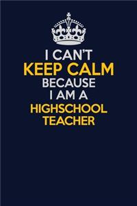 I Can't Keep Calm Because I Am A highschool teacher