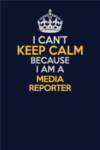 I Can't Keep Calm Because I Am A Media Reporter