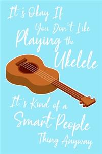 It's Okay If You Don't Like Playing the Ukelele It's Kind Of A Smart People Thing Anyway