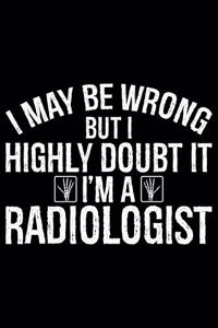 I May Be Wrong But I Highly Doubt It I'm A Radiologist