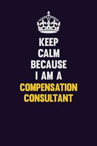 Keep Calm Because I Am A Compensation Consultant