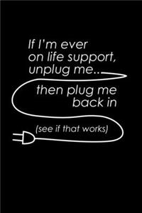 If I'm Ever On Life Support Unplug Me. Then Plug Me Back In. See If It Works.