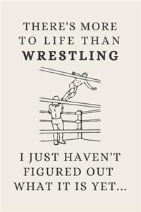 There's More To Life Than Wrestling - I Just Haven't Figured Out What It Is Yet...