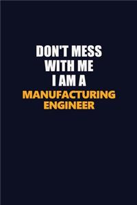 Don't Mess With Me I Am A Manufacturing Engineer