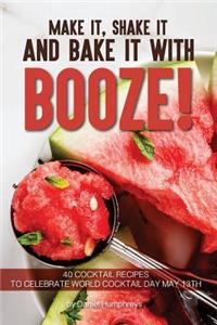 Make It, Shake It and Bake It with Booze!: 40 Cocktail Recipes to Celebrate World Cocktail Day May 13th