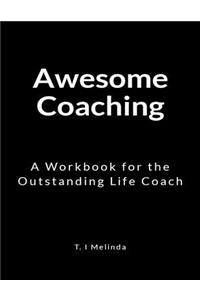Awesome Coaching: A Workbook for the Outstanding Life Coach