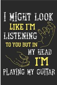 I Might Look Like I'm Listening to You But in My Head I'm Playing My Guitar