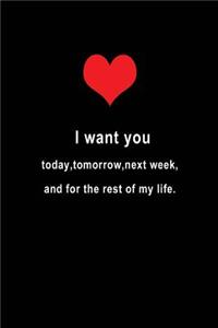 I Want You Today, Tomorrow, Next Week, and for the Rest of My Life.