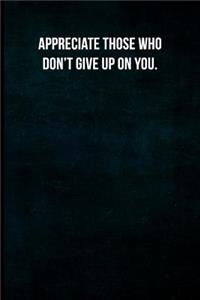 Appreciate Those Who Don't Give Up on You.