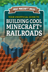 Your Unofficial Guide to Building Cool Minecraft(r) Railroads