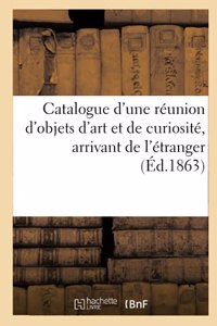 Catalogue d'Une Réunion d'Objets d'Art Et de Curiosité, Arrivant de l'Étranger